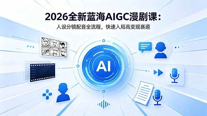 (18621期)2026全新蓝海AIGC漫剧课:人设分镜配音全流程,快速入局高变现赛道-离锋创库