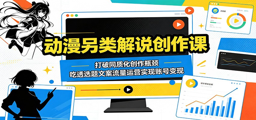 动漫另类解说创作课:打破同质化创作瓶颈,吃透选题文案流量运营实现账号变现-离锋创库