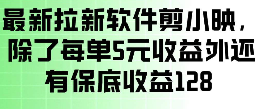 最新拉新软件剪小映，除了每单5米收益外还有保底收益128，一部手机轻松賺钱-离锋创库