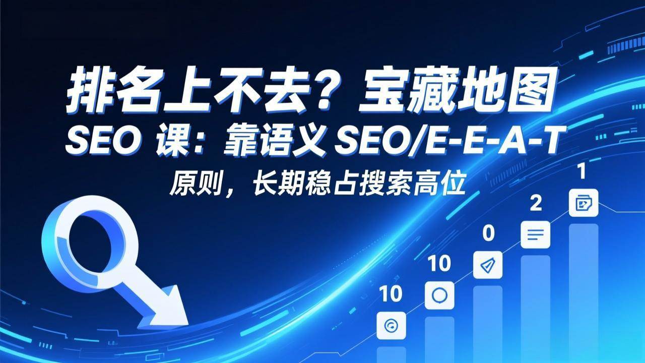 （17460期）排名上不去？宝藏地图 SEO 课：靠语义 SEO+E-E-A-T 原则，长期稳占搜索高位-离锋创库