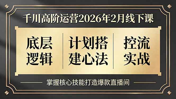 （17318期）千川高阶运营2026年2月线下课，底层逻辑、计划搭建心法、控流实战，掌握核心技能打造爆款直播间-离锋创库
