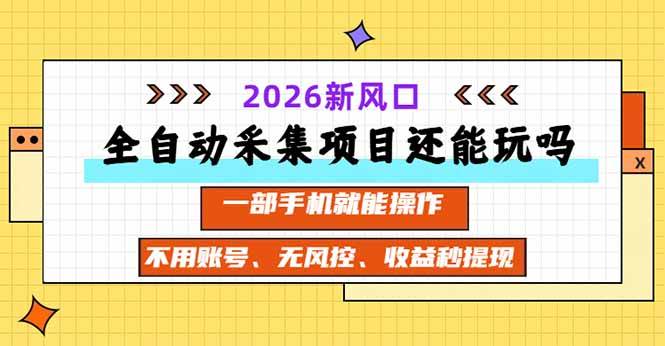 （20533期）全自动采集项目还能玩吗？2026实测新风口 一部手机就能操作-离锋创库