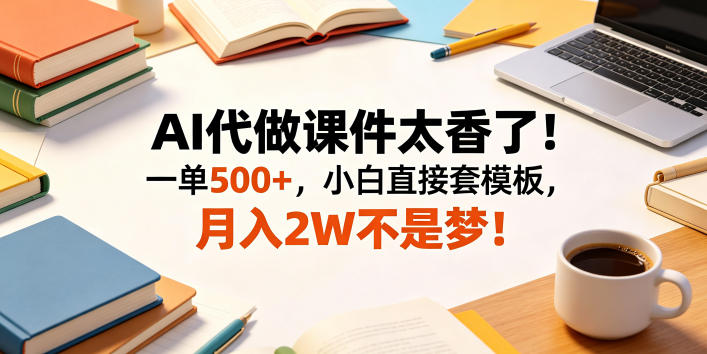 AI代做课件太香了！一单500+，小白直接套模板，月入2W不是梦！【揭秘】-离锋创库