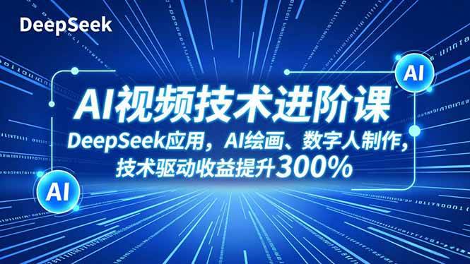 (16712期)AI视频技术进阶课,DeepSeek应用、AI绘画、数字人制作,技术驱动收益提升300%-离锋创库