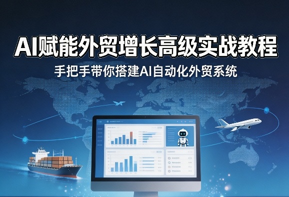 AI赋能外贸增长高级实战教程，手把手带你搭建AI自动化外贸系统-离锋创库