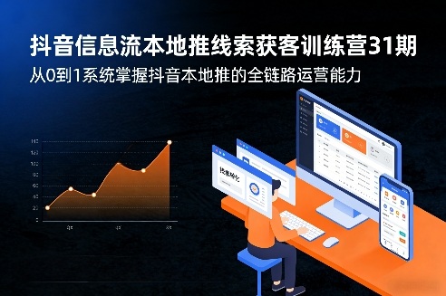 抖音信息流本地推线索获客训练营31期，从0到1系统掌握抖音本地推的全链路运营能力（更新0421）-离锋创库