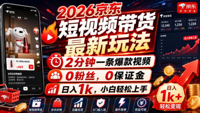 2026京东短视频带货最新玩法，2分钟一条爆款视频，0粉丝，0保证金，日入1k，小白轻松上手【揭秘】-离锋创库