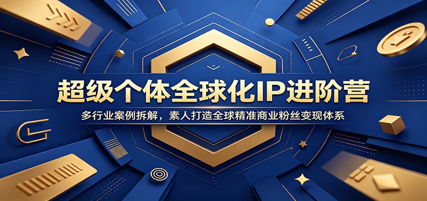 超级个体全球化IP进阶营：多行业案例拆解，素人打造全球精准商业粉丝变现体系-离锋创库