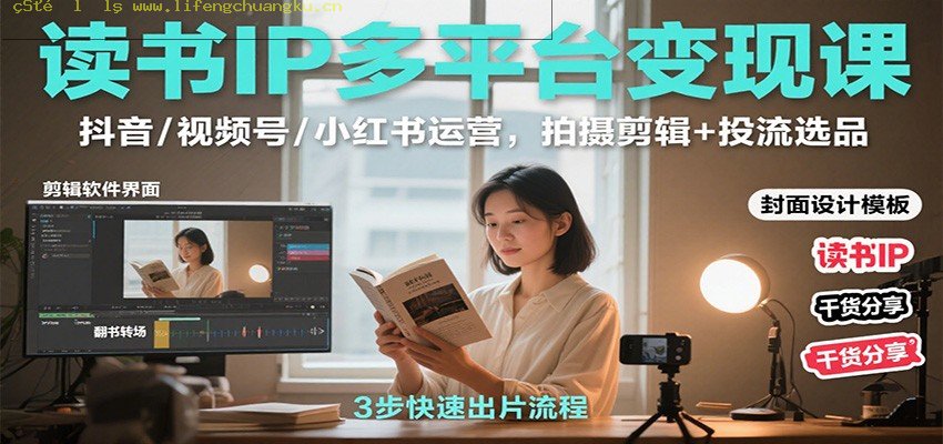 读书IP多平台变现课：抖音/视频号/小红书运营，拍摄剪辑+投流选品-离锋创库