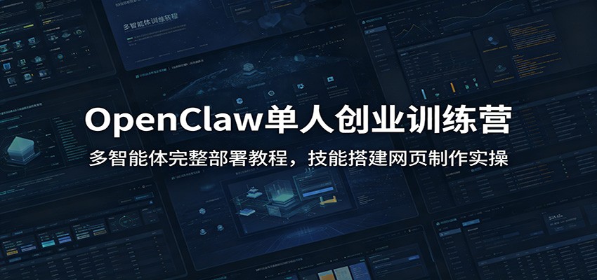 OpenClaw单人创业训练营：多智能体完整部署教程，技能搭建网页制作实操-离锋创库