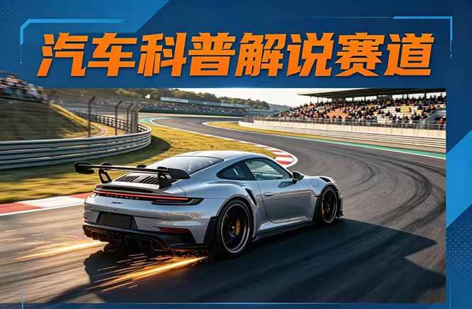 （17995期）汽车科普解说赛道变现教程：文案+素材+剪辑+录音全教学，单条视频点赞几十万+-离锋创库