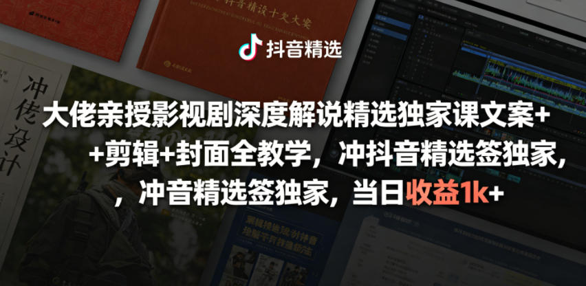大佬亲授影视剧深度解说精选独家课，文案+剪辑+封面全教学，冲抖音精选签独家，当日收益1k+-离锋创库