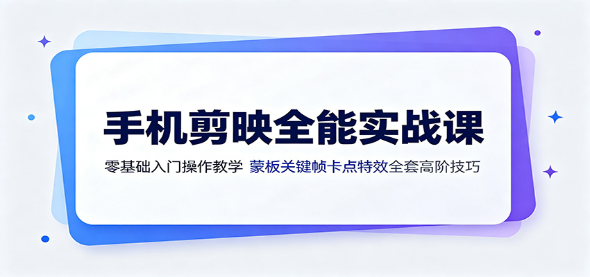 手机剪映全能实战课:零基础入门操作教学,蒙版关键帧卡点特效全套高阶技巧-离锋创库