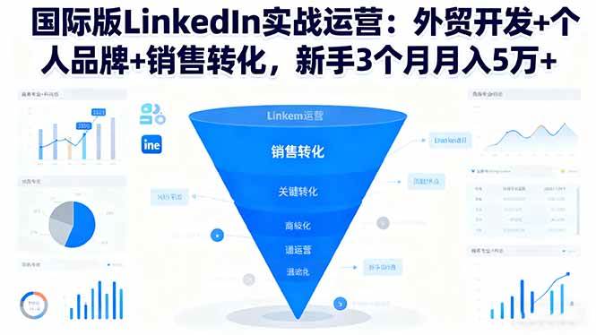 （16397期）国际版LinkedIn实战运营：外贸开发+个人品牌+销售转化，新手3个月月入5万+-离锋创库