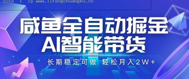 咸鱼全自动掘金，AI智能带货长期稳定可做，轻松月入2W+【揭秘】-离锋创库