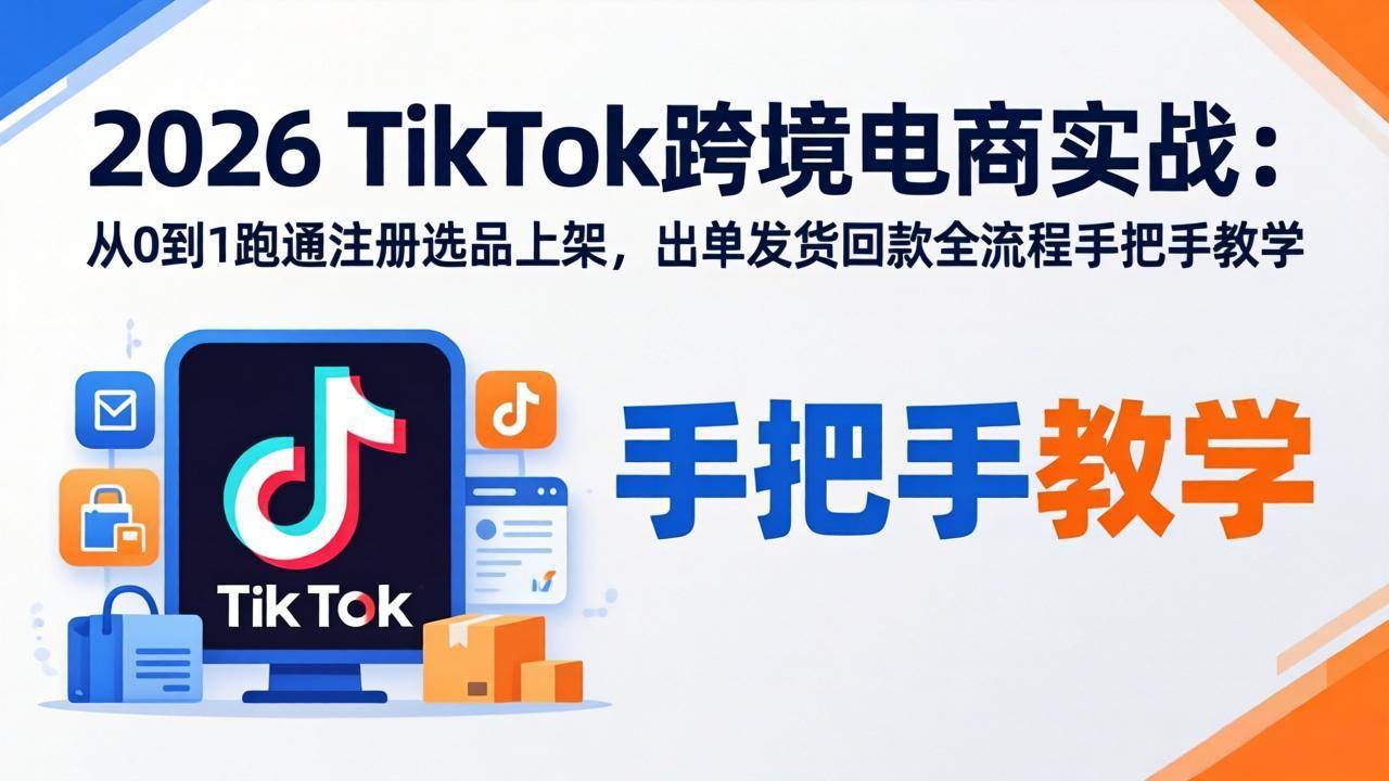 （17850期）2026TikTok跨境电商实战：从0到1跑通注册选品上架，出单发货回款全流程手把手教学-离锋创库
