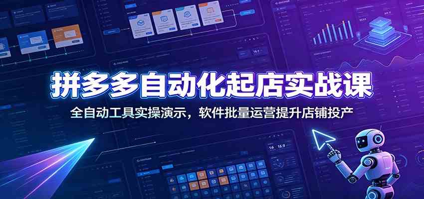 拼多多自动化起店实战课：全自动工具实操演示，软件批量运营提升店铺投产-离锋创库