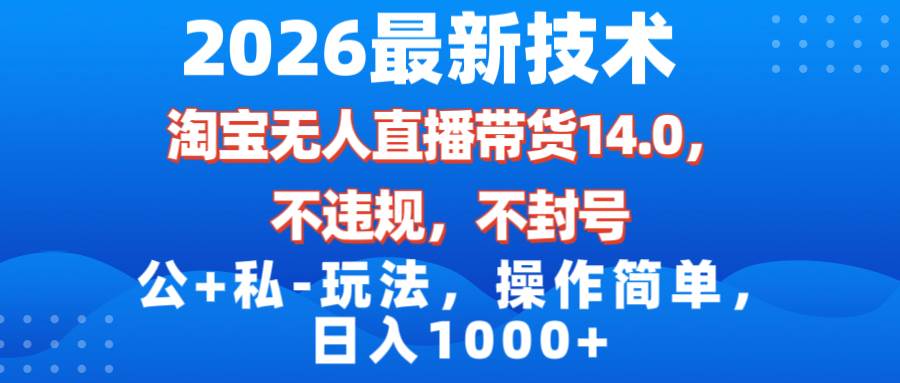 （17110期）2026最新技术，淘宝无人直播带货14.0，不封号，不违规，公+私玩法，操作简单，日入1000+-离锋创库