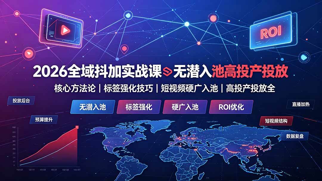 （19341期）2026全域抖加实战课：无潜入池核心方法论｜标签强化技巧｜短视频硬广入池｜高投产投放全教程-离锋创库