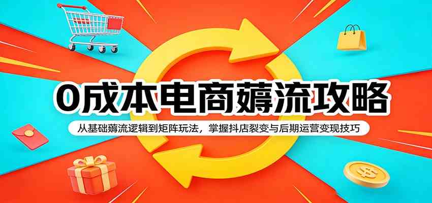 0成本电商薅流攻略：从基础薅流逻辑到矩阵玩法，掌握抖店裂变与后期运营变现技巧-离锋创库