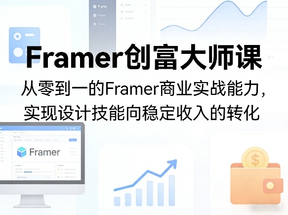 Framer创富大师课，从零到一的Framer商业实战能力，实现设计技能向稳定收入的转化-离锋创库