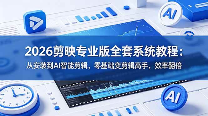 (18997期)2026剪映专业版全套系统教程:从安装到AI智能剪辑,零基础变剪辑高手,效率翻倍-离锋创库