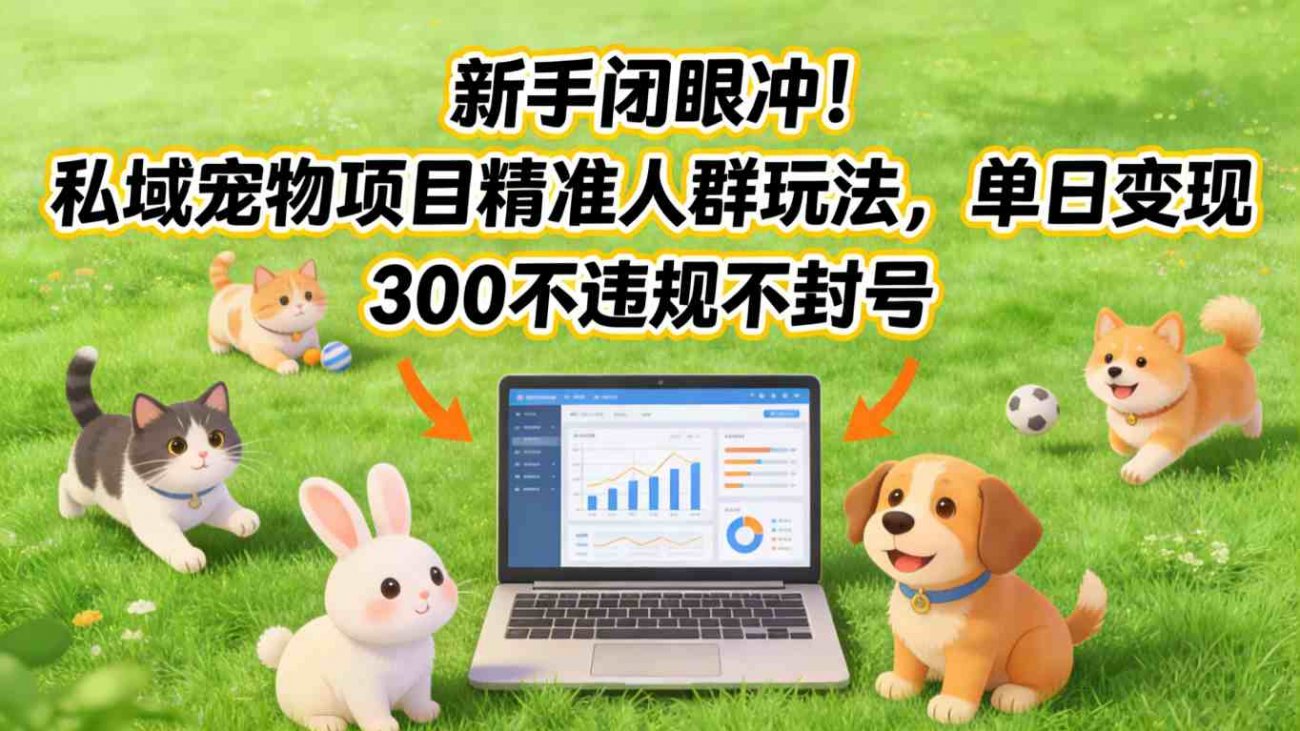 新手闭眼冲！私域宠物项目精准人群玩法，单日变现3张不违规不封号-离锋创库