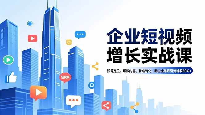 （16867期）企业短视频增长实战课，账号定位、爆款内容、精准转化，助企业单月引流增收30%+-离锋创库