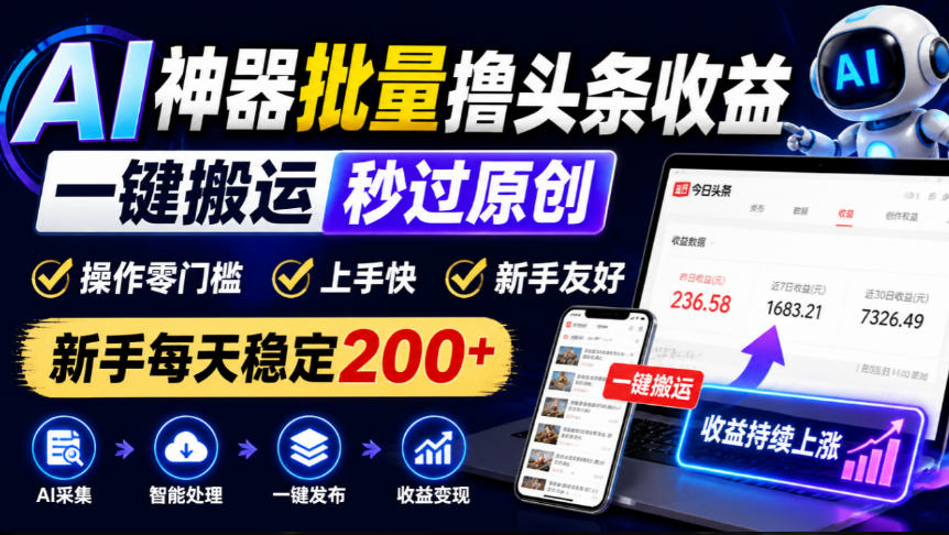 AI神器批量撸头条收益,一键搬运秒过原创,操作零门槛上手快,新手每天稳定200+【揭秘】-离锋创库