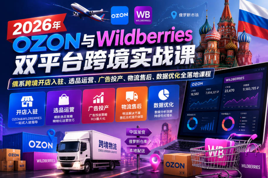 【精】2026年OZON与Wildberries双平台跨境实战课，俄系跨境开店入驻、选品运营、广告投产、物流售后、数据优化全落地课程-离锋创库