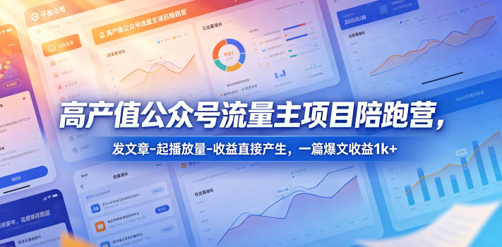 高产值公众号流量主项目陪跑营，发文章-起播放量-收益直接产生，一篇爆文收益1k+-离锋创库