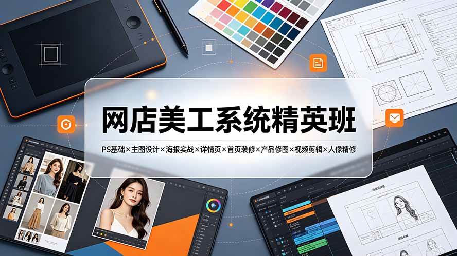 (19435期)网店美工系统精英班-7月:PS基础×主图设计×海报实战×详情页×首页装修×产品修图×视频剪辑×人像精修。-离锋创库