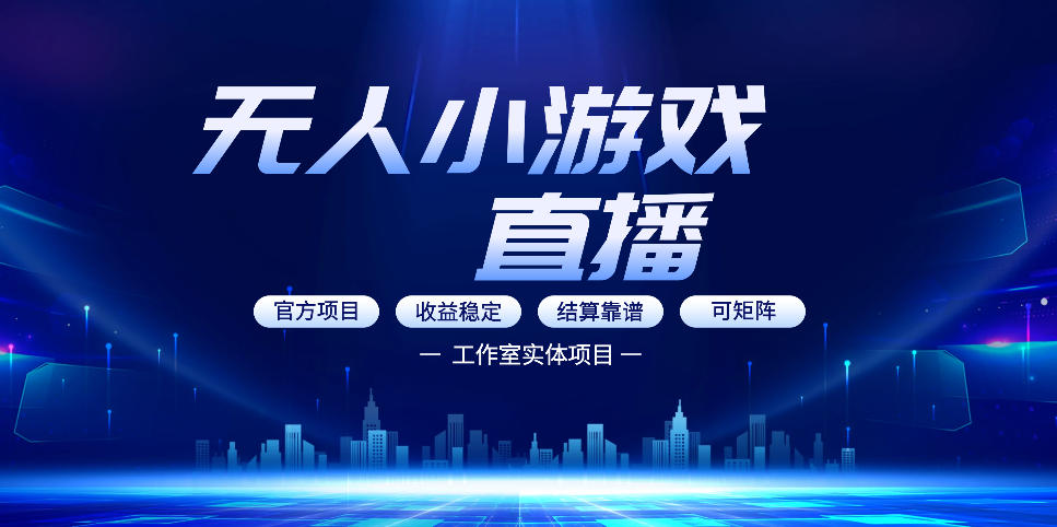 无人小游戏直播:0基础也能做的轻资产副业,解锁无人直播盈利新玩法,轻松月入1W+【揭秘】-离锋创库