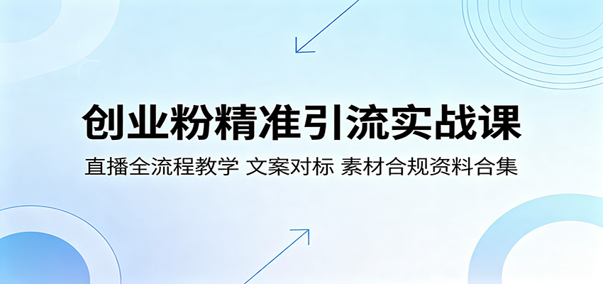 创业粉精准引流实战课:直播全流程教学,文案对标,素材合规资料合集-离锋创库