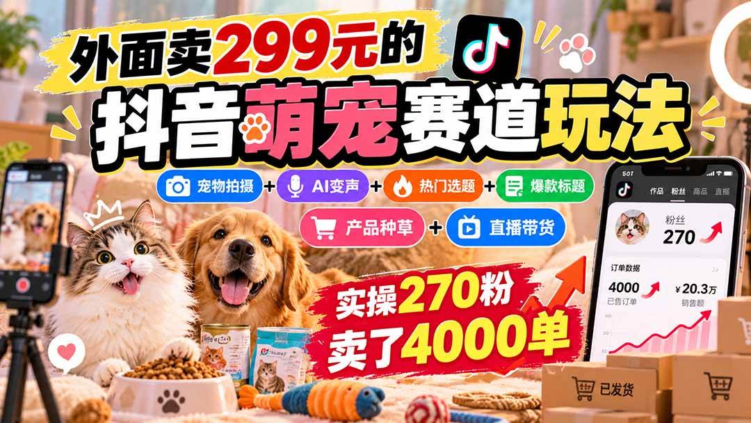 (20718期)外面卖299元的抖音萌宠赛道玩法:宠物拍摄+AI变声+热门选题+爆款标题+产品种草+直播带货,实操270粉卖了4000单-离锋创库