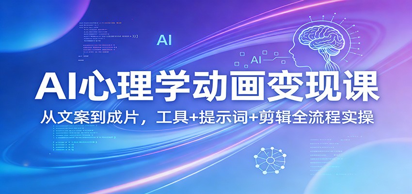 AI心理学动画变现课:从文案到成片,工具+提示词+剪辑全流程实操-离锋创库