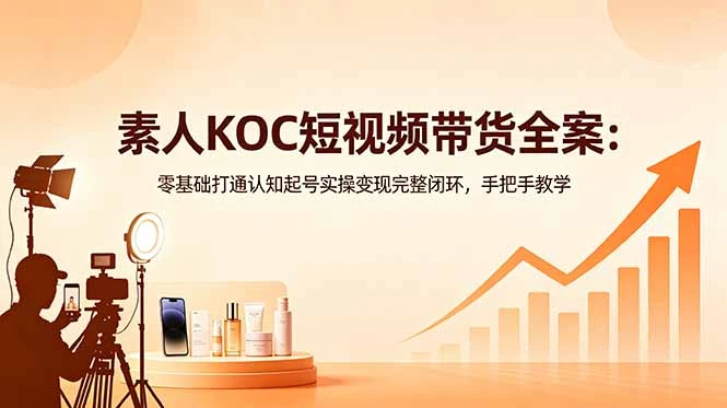 【精】素人KOC短视频带货全案:零基础打通认知起号实操变现完整闭环,手把手教学 【精】素人KOC短视频带货全案:零基础打通认知起号实操变现完整闭环,手把手教学