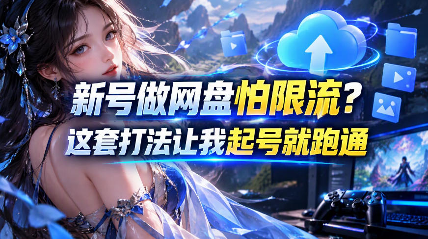 新号做网盘怕限流?这套打法让我起号就跑通,网盘项目推广的8.0版本教学-离锋创库