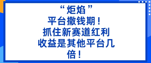 “炬焰”：平台撒钱期！抓住新赛道红利，5分钟二创内容，收益是其他平台几倍！-离锋创库