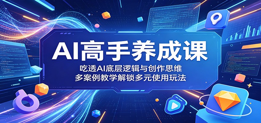 AI高手养成课：吃透AI底层逻辑与创作思维，多案例教学解锁多元使用玩法-离锋创库