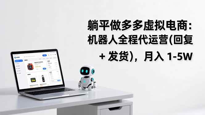 （17128期）躺平做多多虚拟电商：机器人全程代运营（回复 + 发货），月入 1-5W-离锋创库