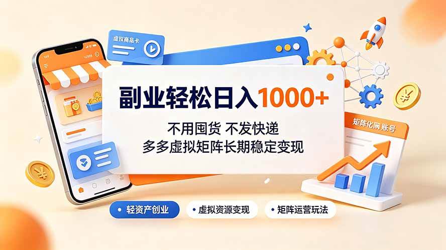 （19403期）副业轻松日入1000+，不用囤货不发快递，多多虚拟矩阵长期稳定变现-离锋创库