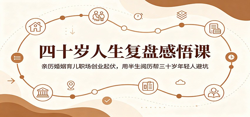 四十岁人生复盘感悟课：亲历婚姻育儿职场创业起伏，用半生阅历帮三十岁年轻人避坑-离锋创库
