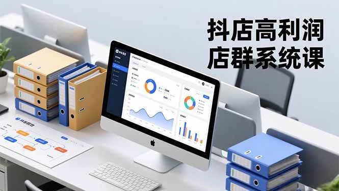 (16675期)抖店高利润店群系统课,店群搭建、选品策略、运营管控,构建标准体系,矩阵月入20万+-离锋创库