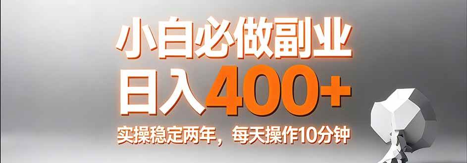 （17648期）小白必做副业日入400+，真实实操稳定两年，每天操作10分钟-离锋创库