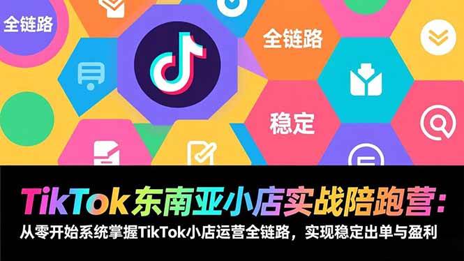 （17037期）TikTok东南亚小店实战陪跑营：从零开始系统掌握TikTok小店运营全链路，实现稳定出单与盈利-离锋创库
