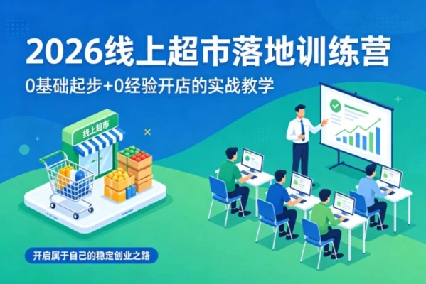 【精】2026线上超市落地训练营,0基础起步+0经验开店的实战教学,开启属于自己的稳定创业之路-离锋创库