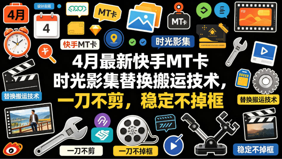 4月最新快手MT卡时光影集替换搬运技术，一刀不剪，稳定不掉框-离锋创库