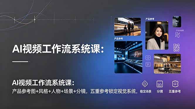 (19016期)AI视频工作流系统课:产品参考图+风格+人物+场景+分镜,五重参考锁定视觉系统,稳定产出高质量视频-离锋创库
