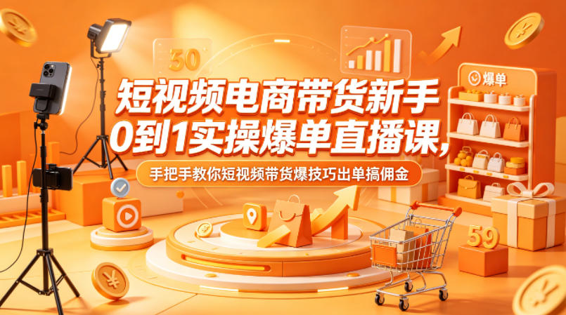 短视频电商带货新手0到1实操爆单直播课，手把手教你短视频带货爆技巧出单搞佣金-离锋创库